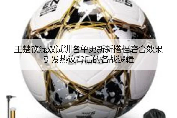 王楚钦混双试训名单更新新搭档磨合效果引发热议背后的备战逻辑 - PANDASPORTS